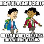 Kids' cartoon | ARE YOU A DEMOCRAT? NO I AM A WHITE CHRISTIAN, THEY WILL NOT TAKE US. | image tagged in kids' cartoon | made w/ Imgflip meme maker