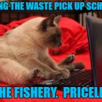 quit looking at cats online | FINDING THE WASTE PICK UP SCHEDULE; AT THE FISHERY.  PRICELESS ! | image tagged in quit looking at cats online | made w/ Imgflip meme maker