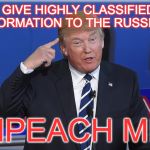 Trump Crazy | I GIVE HIGHLY CLASSIFIED INFORMATION TO THE RUSSIANS; IMPEACH ME! | image tagged in trump crazy | made w/ Imgflip meme maker