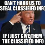 Trump Smart | CAN'T HACK US TO STEAL CLASSIFIED INFO; IF I JUST GIVE THEM THE CLASSIFIED INFO | image tagged in trump smart | made w/ Imgflip meme maker