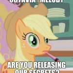 God Dammit Octavia | OCTAVIA_MELODY; ARE YOU RELEASING OUR SECRETS? | image tagged in applejack high on weed,memes,octavia_melody,secrets,nsfw | made w/ Imgflip meme maker