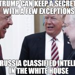 TrumpRussiaWhiteHouse | TRUMP CAN KEEP A SECRET  WITH A FEW EXCEPTIONS; GIVING RUSSIA CLASSIFIED INTELLIGENCE  IN THE WHITE HOUSE | image tagged in trumprussiawhitehouse | made w/ Imgflip meme maker