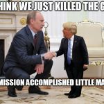 IS IT TREASON YET? | I THINK WE JUST KILLED THE GOP; MISSION ACCOMPLISHED LITTLE MAN | image tagged in putintinytrump,dump trump | made w/ Imgflip meme maker