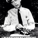 He would be an upgrade  | I HEARD YOU'RE LOOKING FOR A NEW FBI DIRECTOR | image tagged in barney fife,fbi,james comey | made w/ Imgflip meme maker