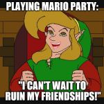 zelda dodongos | PLAYING MARIO PARTY:; "I CAN'T WAIT TO RUIN MY FRIENDSHIPS!" | image tagged in zelda dodongos | made w/ Imgflip meme maker