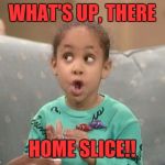 Wassupp | WHAT'S UP, THERE; HOME SLICE!! | image tagged in olivia,funny,funny memes,greetings,memes | made w/ Imgflip meme maker