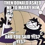 Boris and natasha | THEN DONALD ASKED ME TO MARRY HIM; AND YOU SAID YES?     YES? | image tagged in boris and natasha | made w/ Imgflip meme maker