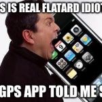 People with iPhone 6 Plus... | GPS IS REAL FLATARD IDIOTS! MY GPS APP TOLD ME SO! | image tagged in people with iphone 6 plus | made w/ Imgflip meme maker