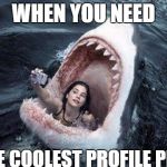 sharkselfie | WHEN YOU NEED; THE COOLEST PROFILE PIC. | image tagged in sharkselfie | made w/ Imgflip meme maker