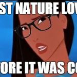 Hipster Pocahontas | FIRST NATURE LOVER; BEFORE IT WAS COOL | image tagged in hipster pocahontas | made w/ Imgflip meme maker