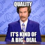 Anchorman Ron Burgundy | QUALITY; IT'S KIND OF A BIG 

DEAL | image tagged in anchorman ron burgundy | made w/ Imgflip meme maker