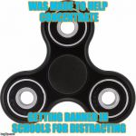 Fidget spinner  | WAS MADE TO HELP CONCENTRATE; GETTING BANNED IN SCHOOLS FOR DISTRACTING | image tagged in fidget spinner | made w/ Imgflip meme maker