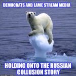 Melting Ice Polar Bear | DEMOCRATS AND LAME STREAM MEDIA; HOLDING ONTO THE RUSSIAN COLLUSION STORY | image tagged in melting ice polar bear | made w/ Imgflip meme maker
