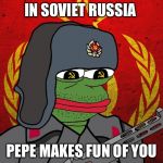 Pepe the Soviet | IN SOVIET RUSSIA; PEPE MAKES FUN OF YOU | image tagged in pepe the soviet | made w/ Imgflip meme maker