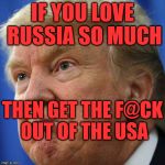IMPOTUS | IF YOU LOVE RUSSIA SO MUCH; THEN GET THE F@CK OUT OF THE USA | image tagged in impotus | made w/ Imgflip meme maker