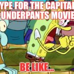 Who's hyped for that movie? :D | HYPE FOR THE CAPITAIN UNDERPANTS MOVIE; BE LIKE... | image tagged in spongebob yes | made w/ Imgflip meme maker