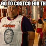 Costco Loves you | WHEN YOU GO TO COSTCO FOR THE SAMPLES | image tagged in costco loves you | made w/ Imgflip meme maker
