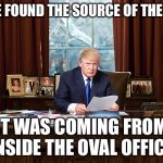 Trump Oval Office | WE'VE FOUND THE SOURCE OF THE LEAK. IT WAS COMING FROM INSIDE THE OVAL OFFICE. | image tagged in trump oval office | made w/ Imgflip meme maker