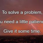 Rainbow behind storm  | To solve a problem, You need a little patience. Give it some time. | image tagged in rainbow behind storm | made w/ Imgflip meme maker