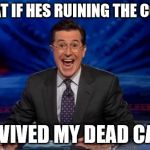 Happy Colbert | SO WHAT IF HES RUINING THE COUNTRY; HE REVIVED MY DEAD CAREER | image tagged in happy colbert | made w/ Imgflip meme maker