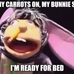 Jeffy bunny suit explain | I GOT MY CARROTS ON, MY BUNNIE SUIT ON; I'M READY FOR BED | image tagged in jeffy bunny suit explain | made w/ Imgflip meme maker