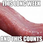 Long Tongue | IT IS LONG WEEK; AND THIS COUNTS | image tagged in long tongue | made w/ Imgflip meme maker