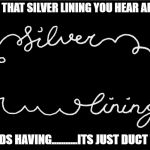 Silver Lining | SAYS THAT SILVER LINING YOU HEAR ABOUT; CLOUDS HAVING...........ITS JUST DUCT TAPE! | image tagged in silver lining,duct tape,redneck,funny,funny memes | made w/ Imgflip meme maker