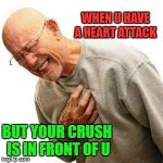 Heart Attack Man | WHEN U HAVE A HEART ATTACK; BUT YOUR CRUSH IS IN FRONT OF U | image tagged in heart attack man | made w/ Imgflip meme maker