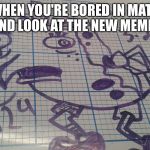 Spongebob mocking meme | WHEN YOU'RE BORED IN MATH AND LOOK AT THE NEW MEMES | image tagged in spongebob mocking meme | made w/ Imgflip meme maker