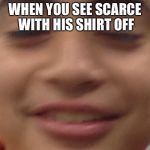 Roberto | WHEN YOU SEE SCARCE WITH HIS SHIRT OFF | image tagged in roberto | made w/ Imgflip meme maker