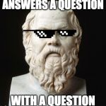Philosopher Week. Deal with it.  | ANSWERS A QUESTION; WITH A QUESTION | image tagged in deal with it socrates,deal with it,socrates,thug life,philosophy,philosopher week | made w/ Imgflip meme maker