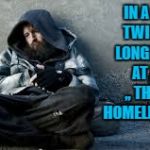 Homeless guy  | IN A WEIRD TWIST,,, THE LONGER I STAY AT HOME, ,, THE MORE HOMELESS I LOOK. | image tagged in homeless,staying home,hermit,funny,funny memes | made w/ Imgflip meme maker