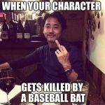 Steven The Walking Dead  | WHEN YOUR CHARACTER; GETS KILLED BY A BASEBALL BAT | image tagged in steven the walking dead | made w/ Imgflip meme maker