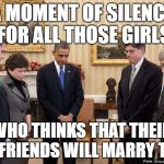 moment of silence | A MOMENT OF SILENCE FOR ALL THOSE GIRLS; WHO THINKS THAT THEIR BOYFRIENDS WILL MARRY THEM | image tagged in moment of silence | made w/ Imgflip meme maker