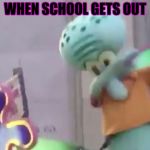 DABBING SQUIDWARD | WHEN SCHOOL GETS OUT | image tagged in dabbing squidward | made w/ Imgflip meme maker