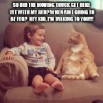 Funny animals | SO DID THE MOVING TRUCK GET HERE YET WITH MY BED? WHEN AM I GOING TO BE FED?  HEY KID, I'M TALKING TO YOU!!! | image tagged in funny animals | made w/ Imgflip meme maker