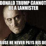 tywin lannister | DONALD TRUMP CANNOT BE A LANNISTER; BECAUSE HE NEVER PAYS HIS DEBTS | image tagged in tywin lannister | made w/ Imgflip meme maker