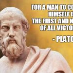 This is my philosophy on trolls as well...LOL Philosopher Week - A NemoNeem1221 Event - May 15-21 | FOR A MAN TO CONQUER HIMSELF IS THE FIRST AND NOBLEST OF ALL VICTORIES; - PLATO | image tagged in plato,quote | made w/ Imgflip meme maker