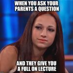 cash me ousside how bout dat | WHEN YOU ASK YOUR PARENTS A QUESTION; AND THEY GIVE YOU A FULL ON LECTURE | image tagged in cash me ousside how bout dat | made w/ Imgflip meme maker