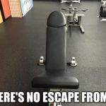 gay gym | THERE'S NO ESCAPE FROM IT | image tagged in gay gym | made w/ Imgflip meme maker