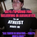 Don't get me started on their fallacious arguments  | SAYS I'M DUMB FOR BELIEVING IN ABSOLUTES; "ALL TRUTH IS RELATIVE—THAT’S JUST A FACT." | image tagged in atheist neckbeard,memes,hypocrite | made w/ Imgflip meme maker