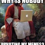 Jesus Inbox | WHY IS NOBODY; UPVOTING MY MEMES? | image tagged in jesus inbox | made w/ Imgflip meme maker