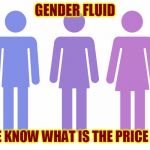 I want to buy some Gender Fluid | GENDER FLUID; DOES ANYONE KNOW WHAT IS THE PRICE PER GALLON? | image tagged in gender fluid,funny,memes,meme | made w/ Imgflip meme maker