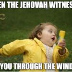 Chubby Bubbles Girl | WHEN THE JEHOVAH WITNESSES; SEE YOU THROUGH THE WINDOW | image tagged in memes,chubby bubbles girl | made w/ Imgflip meme maker