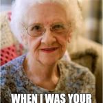 Oh Grandma | SO YOU'RE TWELVE; WHEN I WAS YOUR AGE, I WAS THIRTEEN | image tagged in grandma,memes,dank memes,funny memes,skits bits and nits,bad puns | made w/ Imgflip meme maker