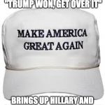 trump hat | TELLS CRITICS THAT "TRUMP WON, GET OVER IT"; BRINGS UP HILLARY AND CRUZ AT EVERY OPPORTUNITY | image tagged in trump hat | made w/ Imgflip meme maker