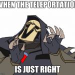 Reaper overwatch just right | WHEN THE TELEPORTATION; IS JUST RIGHT | image tagged in reaper overwatch just right | made w/ Imgflip meme maker