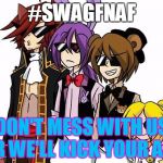 FNAF SWAGS | #SWAGFNAF; DON'T MESS WITH US OR WE'LL KICK YOUR ASS | image tagged in fnaf swags | made w/ Imgflip meme maker
