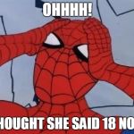 Hungover Spiderman | OHHHH! I THOUGHT SHE SAID 18 NOT 8 | image tagged in hungover spiderman | made w/ Imgflip meme maker