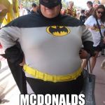 fat batman | I MUST GO; MCDONALDS NEEDS ME | image tagged in fat batman | made w/ Imgflip meme maker